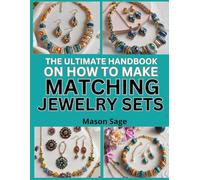 THE ULTIMATE HANDBOOK ON How to Make Matching Jewelry Sets: Craft Coordinated Bracelets, Necklaces & Earrings with Ease