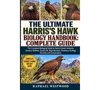 THE ULTIMATE HARRIS’S HAWK BIOLOGY HANDBOOK: COMPLETE GUIDE: The Complete Biological Guide to Harris’s Hawk Anatomy, Sensory Abilities, Social Life, ... Predatory Ecology, Survival, and Conservation