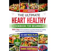 THE ULTIMATE HEART HEALTHY COOKBOOK FOR BEGINNERS: 1800+ Days of Fast and Delicious Low Sodium Recipes for Lowering Blood Pressure and Cholesterol Without Giving Up Flavor