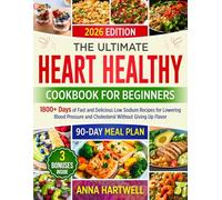 THE ULTIMATE HEART HEALTHY COOKBOOK FOR BEGINNERS: 1800+ Days of Fast and Delicious Low Sodium Recipes for Lowering Blood Pressure and Cholesterol Without Giving Up Flavor