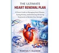 THE ULTIMATE HEART RENEWAL PLAN: A Proven Guide to Managing Heart Disease, Easing Anxiety, and Embracing Life-Saving Treatments to Reclaim Your Strength