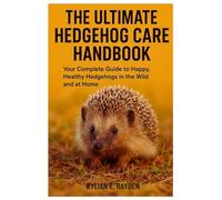 The Ultimate Hedgehog Care Handbook: Your Complete Guide to Happy, Healthy Hedgehogs in the Wild and at Home