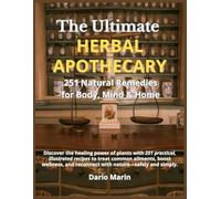 The Ultimate Herbal Apothecary: 251 Natural Remedies for Body, Mind & Home