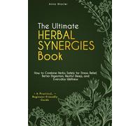 The Ultimate Herbal Synergies Book: How to Combine Herbs Safely for Stress Relief, Better Digestion, Restful Sleep, and Everyday Wellness, A Practical, Beginner-Friendly Guide