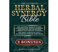 The Ultimate Herbal Synergy Bible: Practical Step-By-Step Illustrated Guide with 250+ Natural Herbs plus 300+ Synergies Safe, Budget-Friendly and Easy-to-Use to Relieve Common and Chronic Ailments