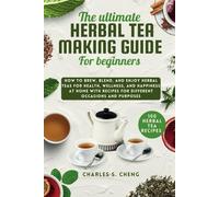 The Ultimate Herbal Tea Making Guide for Beginners: How to Brew, Blend, and Enjoy Herbal Teas for Health, Wellness, and Happiness at home with 100 Easy Recipes for Different Occasions and Purposes