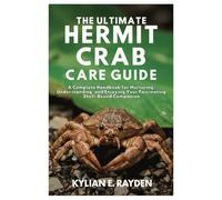 The Ultimate Hermit Crab Care Guide: A Complete Handbook for Nurturing, Understanding, and Enjoying your Fascinating Shell-Bound Companion