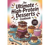 The Ultimate High-Protein Desserts Cookbook: Delicious Homemade High-Protein Recipes for Every Skill Level