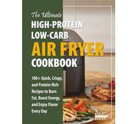 The Ultimate High Protein, Low Carb Air Fryer Cookbook: 100+ Quick, Crispy, and Protein-Rich Recipes to Burn Fat, Boost Energy, and Enjoy Flavor Every Day