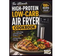 The Ultimate High Protein, Low Carb Air Fryer Cookbook: 100+ Quick, Crispy, and Protein-Rich Recipes to Burn Fat, Boost Energy, and Enjoy Flavor Every Day