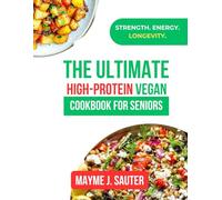 THE ULTIMATE HIGH-PROTEIN VEGAN COOKBOOK FOR SENIORS: Boost Energy, Strength, And Longevity After 60