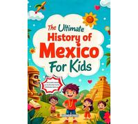 The Ultimate History of Mexico For Kids: Step into the Past and Discover the Stories that Shaped a Nation