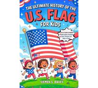 The Ultimate History of the U.S. Flag For Kids: How 50 Stars Came to Represent Unity, Hope, and Freedom