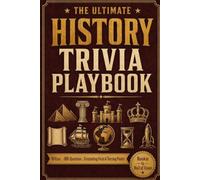 The Ultimate History Trivia Playbook: Fascinating Stories, Turning Points, and Hundreds of Quiz Questions from the Ancient World to the Modern Age, from Rookie Warm-Ups to Hall of Fame Challenges