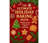 The Ultimate Holiday Baking Book: Cozy Christmas Short 3-Step Recipes for Cookies, Cakes, and Festive Treats to Sweeten Your Holidays