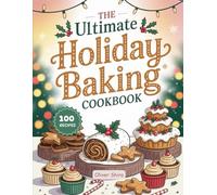 The Ultimate Holiday Baking Cookbook: 100 Treats for Spooky Nights, Thankful Tables & Merry Mornings