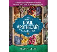 The Ultimate Home Apothecary Collection: 270 Powerful Herbal Remedies to Detox, De-Stress, and Defend for Whole Body Wellness [Over 40 Beautiful Illustrations and Tables Included]