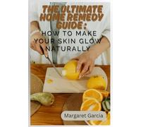 The ultimate home remedy guide : how to make your skin glow naturally