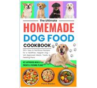 The Ultimate Homemade Dog Food Cookbook: 100+ Easy and Nutritious Recipes for a Healthier, Happier Dog: Vet-Approved Meals, Treats, and Feeding Plans
