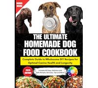 The Ultimate Homemade Dog Food Cookbook: Complete Guide to Wholesome DIY Recipes For Optimal Canine Health and Longevity • 80 Unique Formulas With Bonuses, Full Color Interior and Beautiful Pictures