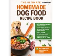 The Ultimate Homemade Dog Food Recipe Book: Vet-Approved Guide to Nutritious & Easy Homemade Dog Food: Simple, Affordable Meals for Dogs of All Sizes and Ages