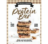 The Ultimate Homemade Protein Bar Cookbook: Quick And Easy Recipes For On-The-Go Nutrition