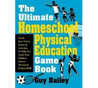 The Ultimate Homeschool Physical Education Game Book : Fun & Easy-To-Use Games &