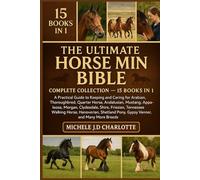 THE ULTIMATE HORSE MINI BIBLE: COMPLETE COLLECTION - 15 BOOKS IN 1: A Practical Guide to Keeping and Caring for Arabian, Thoroughbred, Quarter Horse, ... Friesian, Tennessee Walking Horse, Hanoverian