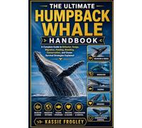 THE ULTIMATE HUMPBACK WHALE HANDBOOK: A Complete Guide to Behavior, Songs, Migration, Feeding, Breeding, Conservation, and Ocean Survival Strategies Explained