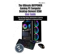The Ultimate iBUYPOWER Gaming PC Computer Desktop Element 9260 User Guide: Step-by-Step Setup, Optimization & Gaming Mastery for Beginners to Advanced Users