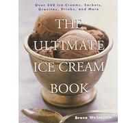 The Ultimate Ice Cream Book: Over 500 Ice Creams, Sorbets, Granitas, - A Comprehensive Cookbook with Homemade Recipes and Tempting Flavors