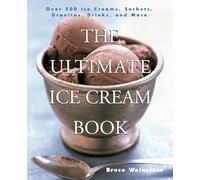 The Ultimate Ice Cream Book: Over 500 Ice Creams, Sorbets, Granitas, - A Comprehensive Cookbook with Homemade Recipes and Tempting Flavors