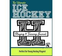 The Ultimate Ice Hockey Training And Game Journal