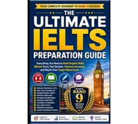 The Ultimate IELTS Preparation Guide: Everything You Need to Build English Skills, Master Every Test Section, Improve Accuracy, and Reach Your Target Band Score