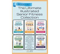 The Ultimate Illustrated Senior Fitness Collection: Home Workouts, Chair Yoga, Wall Pilates, Balance & Resistance Band Exercises to Boost Mobility, Strength & Vitality