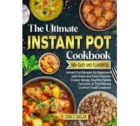 The Ultimate Instant Pot cookbook: 100+ Easy and Flavorful Instant Pot Recipes for Beginners with Quick and Easy Pressure Cooker Meals, One-Pot Family Favorites, & Time-Saving Comfort Food Creations