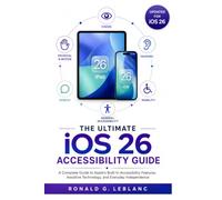 The Ultimate iOS 26 Accessibility Guide: A Complete Guide to Apple's Built-In Accessibility Features, Assistive Technology, and Everyday Independence