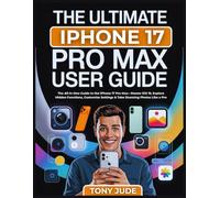 THE ULTIMATE IPHONE 17 PRO MAX USER GUIDE: The All-in-One Guide to the iPhone 17 Pro Max-Master iOS 19, Explore Hidden Functions, Customize Settings & Take Stunning Photos Like a Pro