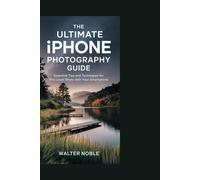 The Ultimate Iphone Photography Guide: Essential Tips And Techniques For Pro-Level Shots With Your Smartphone