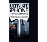 The Ultimate Iphone Photography Guide: Essential Tips, Tricks, And Techniques For Capturing Professional Shots
