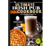 The Ultimate Irish Pub Cookbook: Authentic Recipes and Spirited Tales from the Heart of Ireland