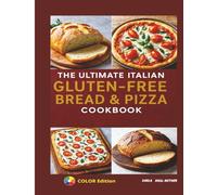 The Ultimate Italian Gluten-Free Bread & Pizza Cookbook: From Rustic Loaves to Crispy Pizzas-Traditional Italian Baking Made 100% Gluten-Free