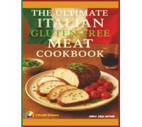 The Ultimate Italian Gluten-Free Meat Cookbook: Authentic Gluten-Free Italian Recipes for Roasts, Stews & Family Favorites