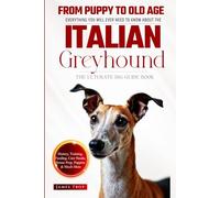 The Ultimate Italian Greyhound Big Guide: Everything You Will Ever Need To Know About The Italian Greyhound Book