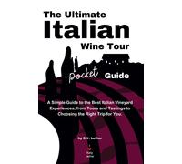 The Ultimate Italian Wine Tour Pocket Guide: A Simple Guide To The Best Italian Vineyard Experiences, From Tours And Tastings To Choosing The Right Trip For You.