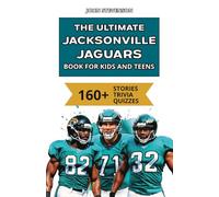 The Ultimate Jacksonville Jaguars Book For Kids And Teens: 160+ Fun, Surprising, And Educational Stories And Trivia Quizzes About Players And History