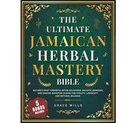 The Ultimate Jamaican Herbal Mastery Bible: Nature's Most Powerful Detox Solutions, Holistic Remedies, and Immune-Boosting Elixirs for Vitality, Longevity, and Natural Balance