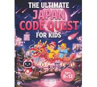 The Ultimate Japan Code Quest for Kids: Fun Beginner’s Guide That Turns Coding & Math Into a Japan Adventure with Robotics, Logic Puzzles, Stories & ... Explorers and Future Computer Engineers!