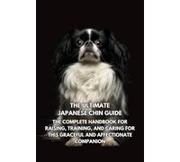 The Ultimate Japanese Chin Guide: The Complete Handbook for Raising, Training, and Caring for This Graceful and Affectionate Companion