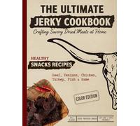 The Ultimate Jerky Cookbook: How to Make Beef Jerky, Venison, Poultry, Fish & Game: Dehydrator, Oven & Smoker Drying Methods for Healthy, High-Protein ... Full-Color Recipe Book for Beginners & Beyond